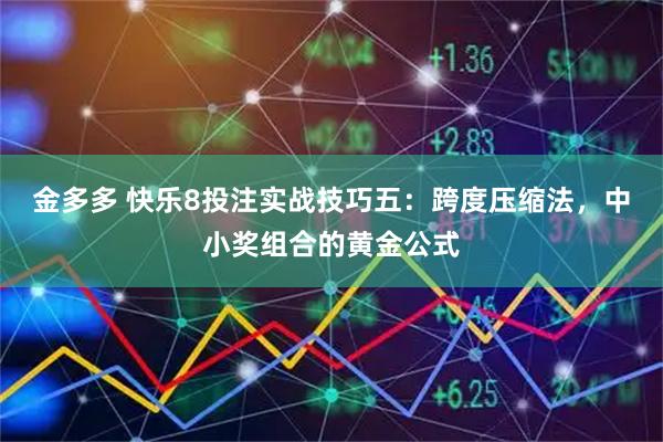 金多多 快乐8投注实战技巧五：跨度压缩法，中小奖组合的黄金公式