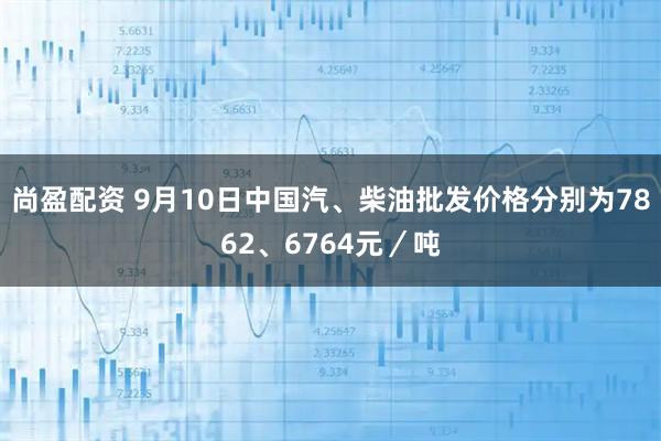 尚盈配资 9月10日中国汽、柴油批发价格分别为7862、6764元／吨