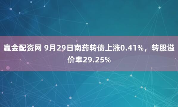 赢金配资网 9月29日南药转债上涨0.41%，转股溢价率29.25%