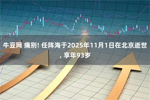 牛豆网 痛别! 任阵海于2025年11月1日在北京逝世, 享年93岁