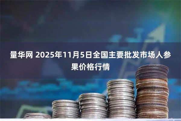 量华网 2025年11月5日全国主要批发市场人参果价格行情