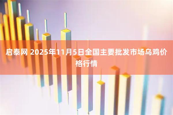 启泰网 2025年11月5日全国主要批发市场乌鸡价格行情